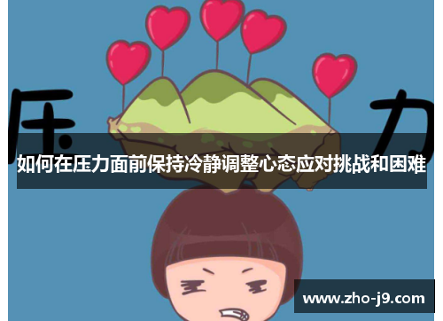 如何在压力面前保持冷静调整心态应对挑战和困难 如何在压力面前保持冷静调整心态应对挑战和困难