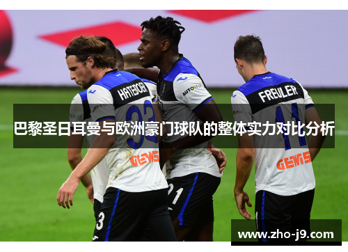 巴黎圣日耳曼与欧洲豪门球队的整体实力对比分析