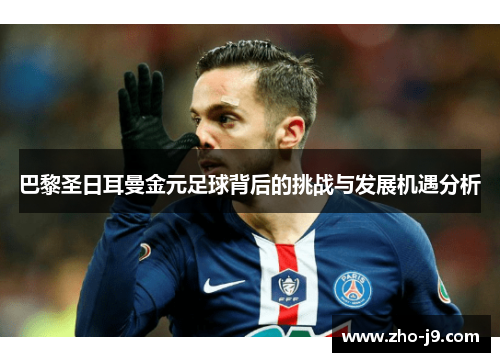 巴黎圣日耳曼金元足球背后的挑战与发展机遇分析