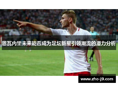 恩瓦内里未来能否成为足坛新星引领潮流的潜力分析