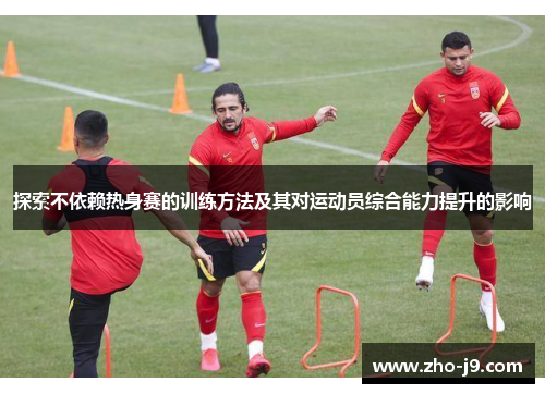 探索不依赖热身赛的训练方法及其对运动员综合能力提升的影响