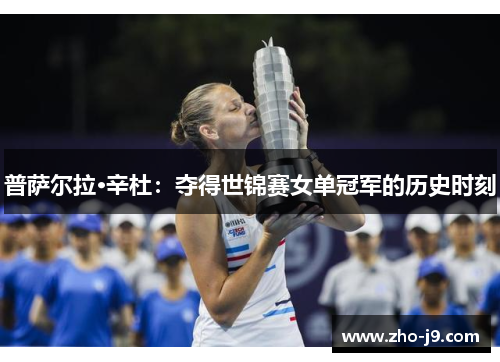 普萨尔拉·辛杜:夺得世锦赛女单冠军的历史时刻 普萨尔拉·辛杜:夺得世锦赛女单冠军的历史时刻