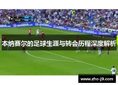 本纳赛尔的足球生涯与转会历程深度解析 本纳赛尔的足球生涯与转会历程深度解析
