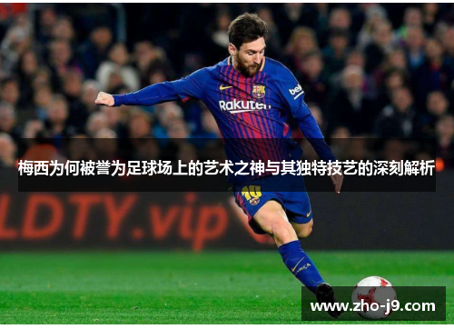 梅西为何被誉为足球场上的艺术之神与其独特技艺的深刻解析