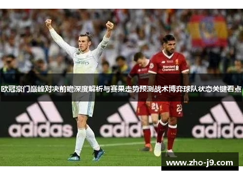 欧冠豪门巅峰对决前瞻深度解析与赛果走势预测战术博弈球队状态关键看点