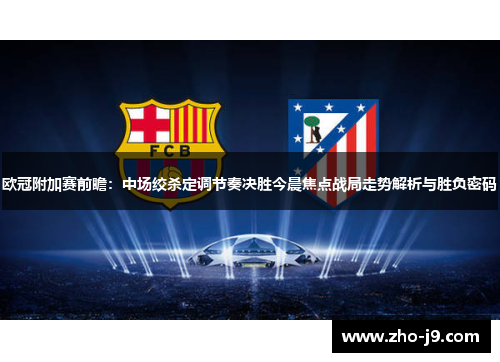 欧冠附加赛前瞻：中场绞杀定调节奏决胜今晨焦点战局走势解析与胜负密码