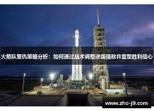 火箭队复仇策略分析：如何通过战术调整逆袭强敌并重塑胜利信心
