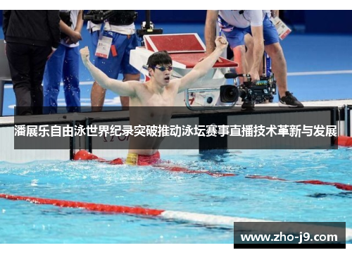 潘展乐自由泳世界纪录突破推动泳坛赛事直播技术革新与发展