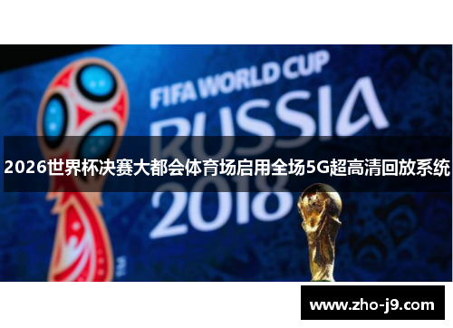 2026世界杯决赛大都会体育场启用全场5G超高清回放系统