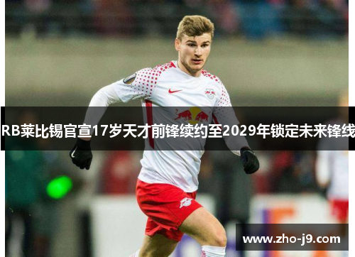 RB莱比锡官宣17岁天才前锋续约至2029年锁定未来锋线