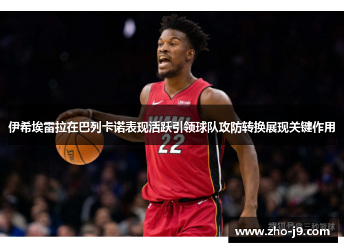 伊希埃雷拉在巴列卡诺表现活跃引领球队攻防转换展现关键作用