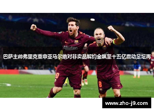 巴萨主帅弗里克重申亚马尔绝对非卖品解约金飙至十五亿震动足坛再