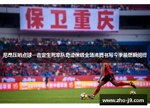 尼昂压哨点球一击定生死率队奇迹保级全场沸腾书写今季最燃瞬间终