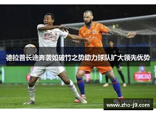 德拉普长途奔袭如破竹之势助力球队扩大领先优势