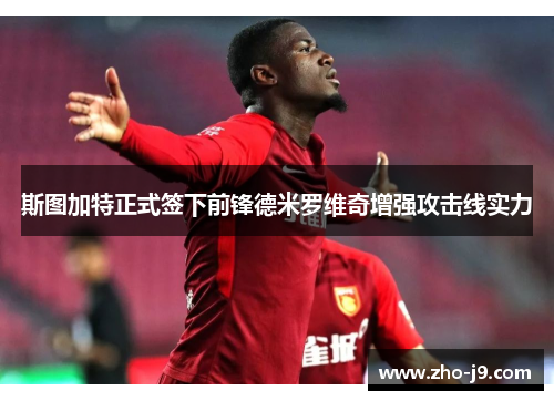 斯图加特正式签下前锋德米罗维奇增强攻击线实力 斯图加特正式签下前锋德米罗维奇增强攻击线实力