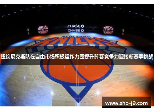纽约尼克斯队在自由市场积极运作力图提升阵容竞争力迎接新赛季挑战