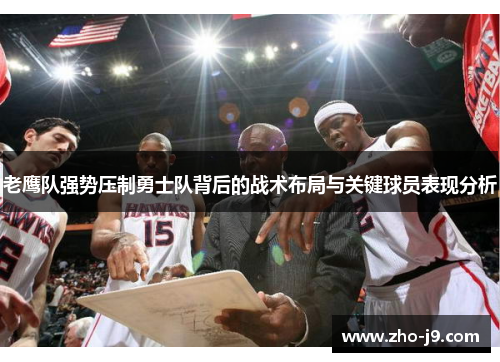 老鹰队强势压制勇士队背后的战术布局与关键球员表现分析