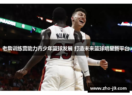 老詹训练营助力青少年篮球发展 打造未来篮球明星新平台