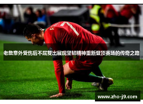 老詹意外受伤后不屈复出展现坚韧精神重新登顶赛场的传奇之路