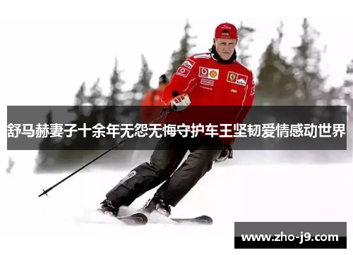 舒马赫妻子十余年无怨无悔守护车王坚韧爱情感动世界