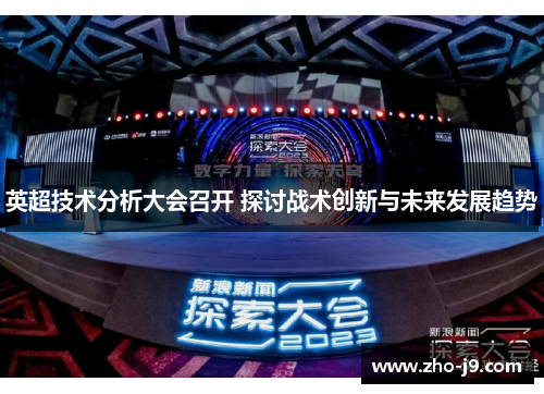 英超技术分析大会召开 探讨战术创新与未来发展趋势 英超技术分析大会召开 探讨战术创新与未来发展趋势