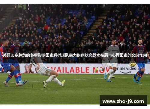 英超比赛胜负的多重影响因素解析球队实力伤病状态战术布局与心理因素的交织作用 英超比赛胜负的多重影响因素解析球队实力伤病状态战术布局与心理因素的交织作用