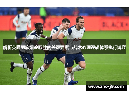 解析英超弱旅爆冷取胜的关键要素与战术心理逻辑体系执行博弈 解析英超弱旅爆冷取胜的关键要素与战术心理逻辑体系执行博弈