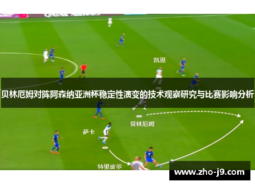 贝林厄姆对阵阿森纳亚洲杯稳定性演变的技术观察研究与比赛影响分析