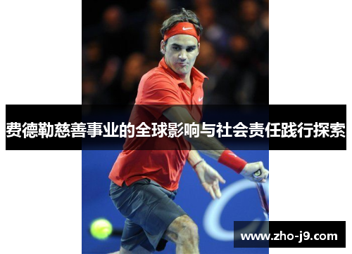 费德勒慈善事业的全球影响与社会责任践行探索 费德勒慈善事业的全球影响与社会责任践行探索