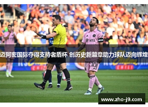 迈阿密国际夺得支持者盾杯 创历史新篇章助力球队迈向辉煌