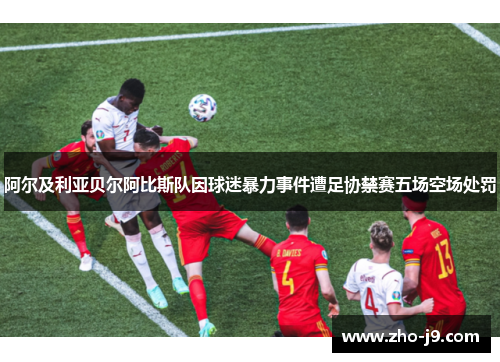 阿尔及利亚贝尔阿比斯队因球迷暴力事件遭足协禁赛五场空场处罚 阿尔及利亚贝尔阿比斯队因球迷暴力事件遭足协禁赛五场空场处罚