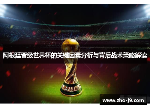 阿根廷晋级世界杯的关键因素分析与背后战术策略解读