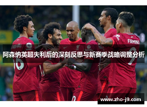 阿森纳英超失利后的深刻反思与新赛季战略调整分析