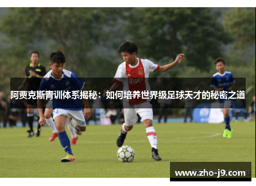 阿贾克斯青训体系揭秘：如何培养世界级足球天才的秘密之道