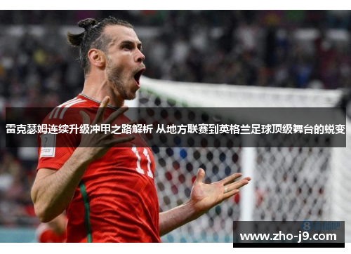 雷克瑟姆连续升级冲甲之路解析 从地方联赛到英格兰足球顶级舞台的蜕变
