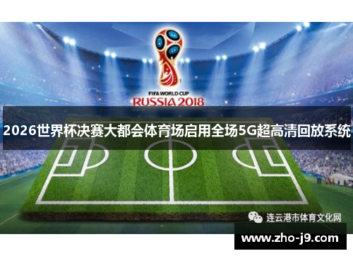 2026世界杯决赛大都会体育场启用全场5G超高清回放系统