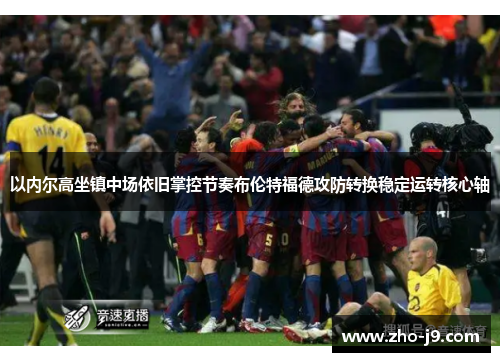 以内尔高坐镇中场依旧掌控节奏布伦特福德攻防转换稳定运转核心轴 以内尔高坐镇中场依旧掌控节奏布伦特福德攻防转换稳定运转核心轴