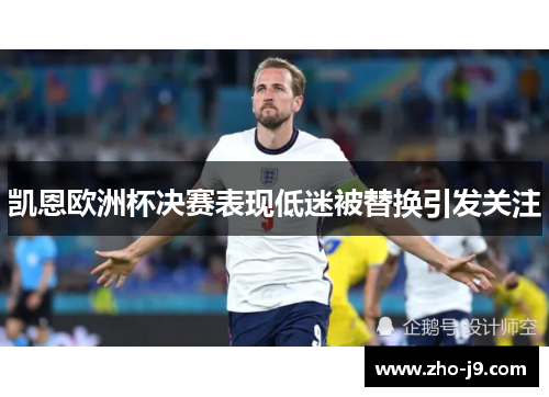 凯恩欧洲杯决赛表现低迷被替换引发关注 凯恩欧洲杯决赛表现低迷被替换引发关注